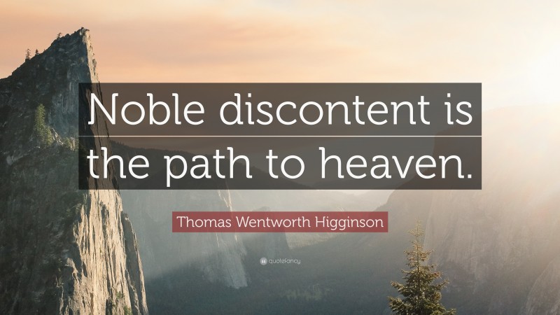 Thomas Wentworth Higginson Quote: “Noble discontent is the path to heaven.”