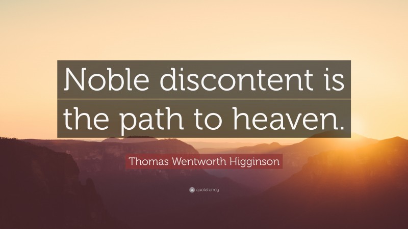 Thomas Wentworth Higginson Quote: “Noble discontent is the path to heaven.”