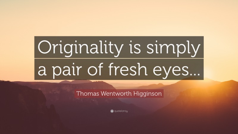 Thomas Wentworth Higginson Quote: “Originality is simply a pair of fresh eyes...”