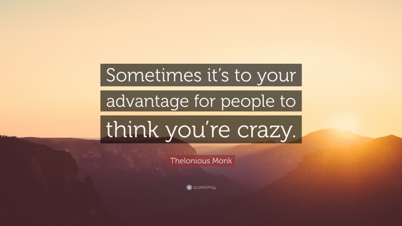 Thelonious Monk Quote: “Sometimes it’s to your advantage for people to think you’re crazy.”