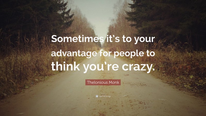 Thelonious Monk Quote: “Sometimes it’s to your advantage for people to think you’re crazy.”