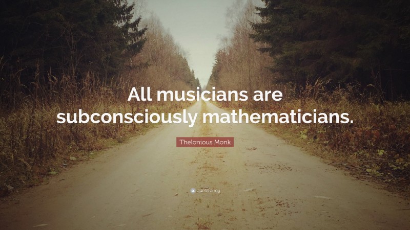 Thelonious Monk Quote: “All musicians are subconsciously mathematicians.”