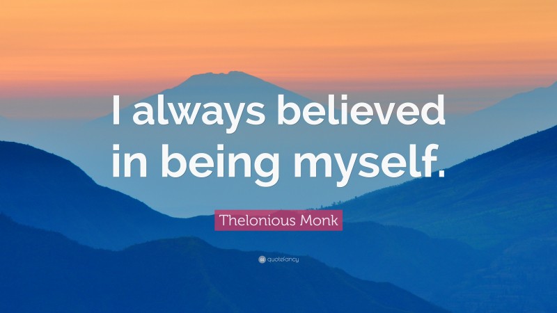 Thelonious Monk Quote: “I always believed in being myself.”
