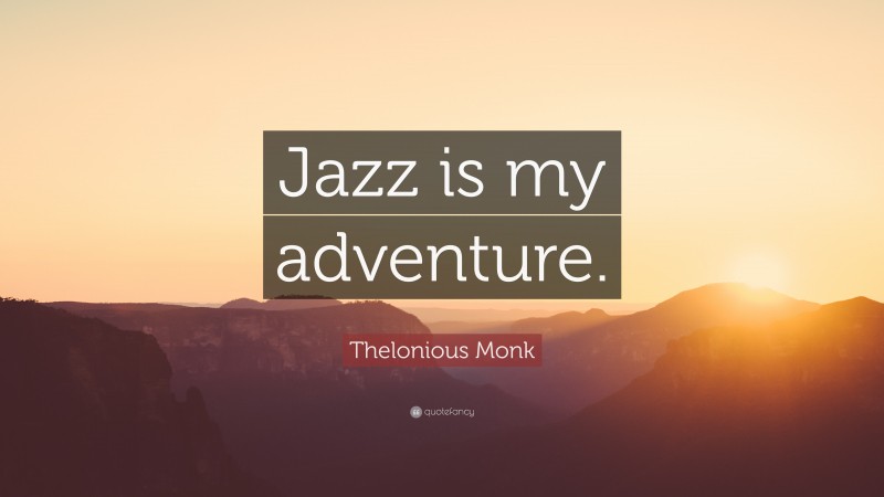 Thelonious Monk Quote: “Jazz is my adventure.”