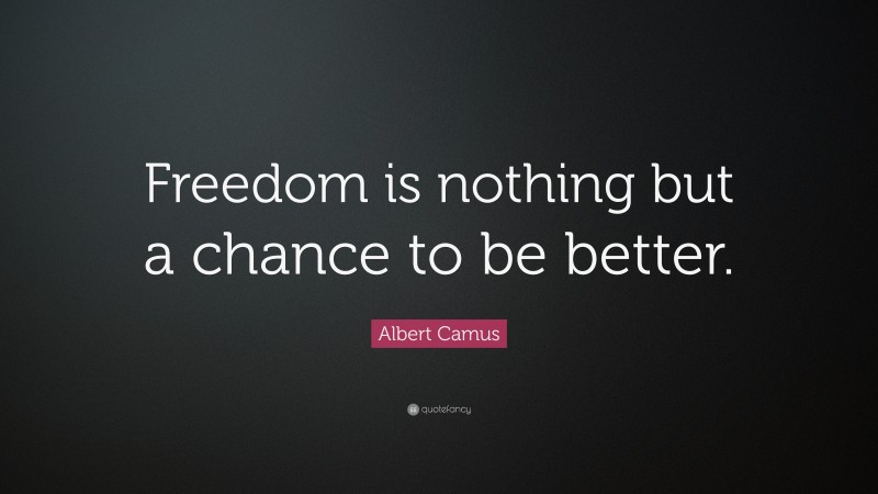 Albert Camus Quote: “Freedom is nothing but a chance to be better.”
