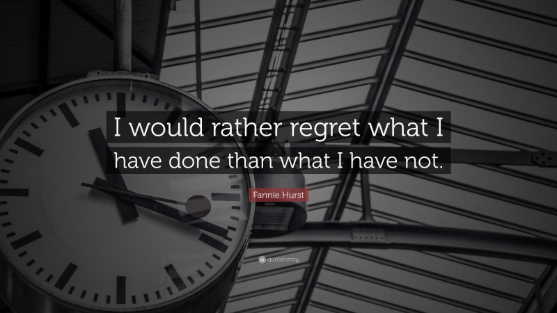 Fannie Hurst Quote: “I would rather regret what I have done than what I have not.”