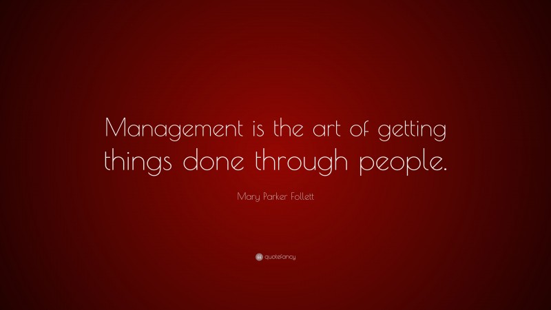 Mary Parker Follett Quote: “Management is the art of getting things done through people.”