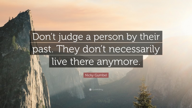 Nicky Gumbel Quote: “Don’t judge a person by their past. They don’t necessarily live there anymore.”