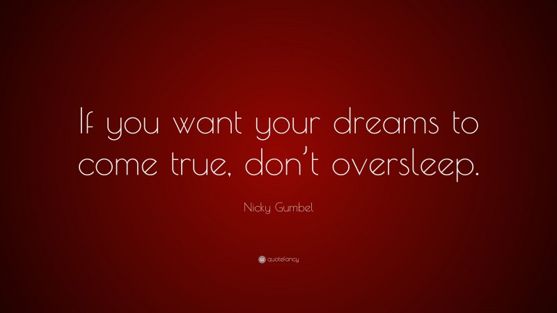 Nicky Gumbel Quote: “If you want your dreams to come true, don’t oversleep.”
