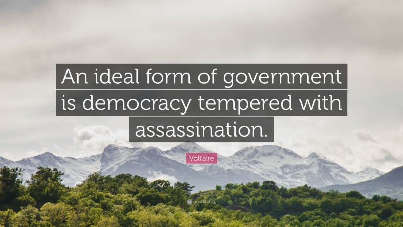 Voltaire Quote: “An ideal form of government is democracy tempered with assassination.”