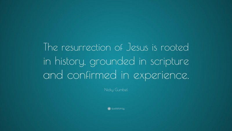 Nicky Gumbel Quote: “The resurrection of Jesus is rooted in history, grounded in scripture and confirmed in experience.”