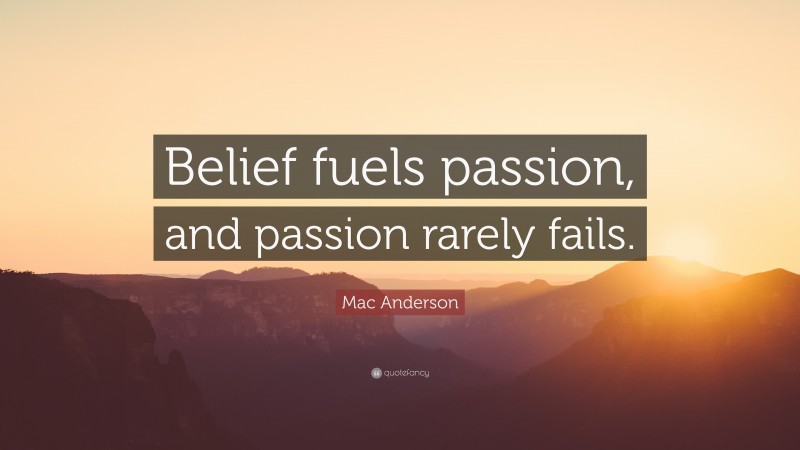 Mac Anderson Quote: “Belief fuels passion, and passion rarely fails.”