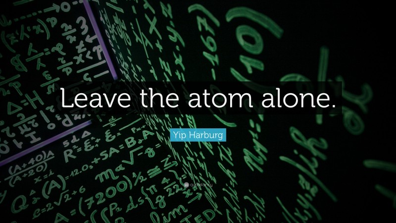 Yip Harburg Quote: “Leave the atom alone.”