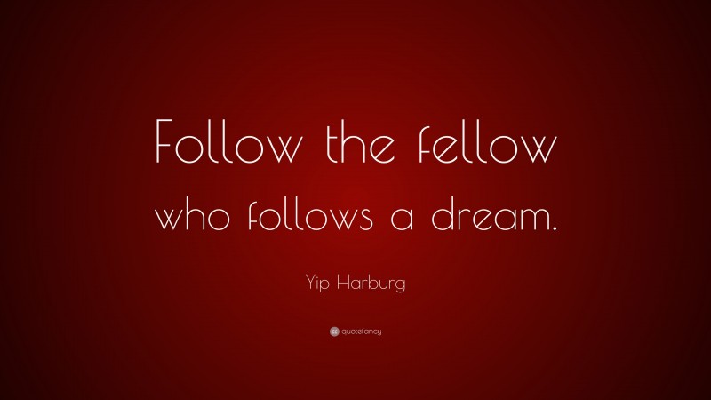 Yip Harburg Quote: “Follow the fellow who follows a dream.”