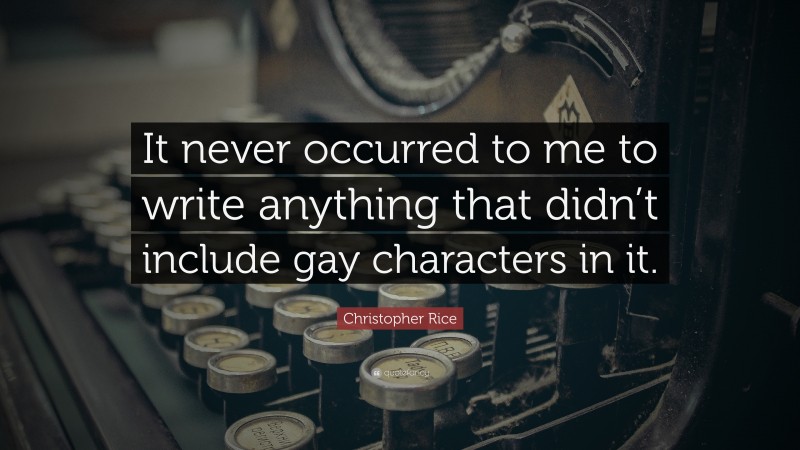 Christopher Rice Quote: “It never occurred to me to write anything that didn’t include gay characters in it.”