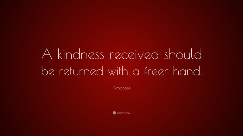 Ambrose Quote: “A kindness received should be returned with a freer hand.”