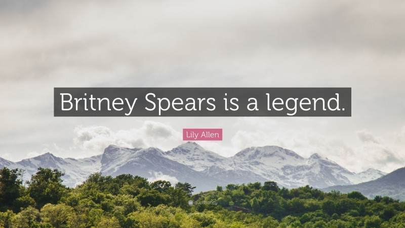 Lily Allen Quote: “Britney Spears is a legend.”
