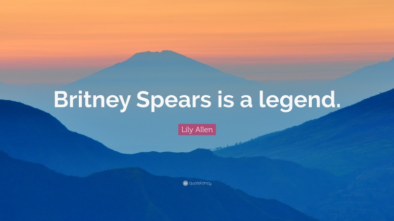 Lily Allen Quote: “Britney Spears is a legend.”