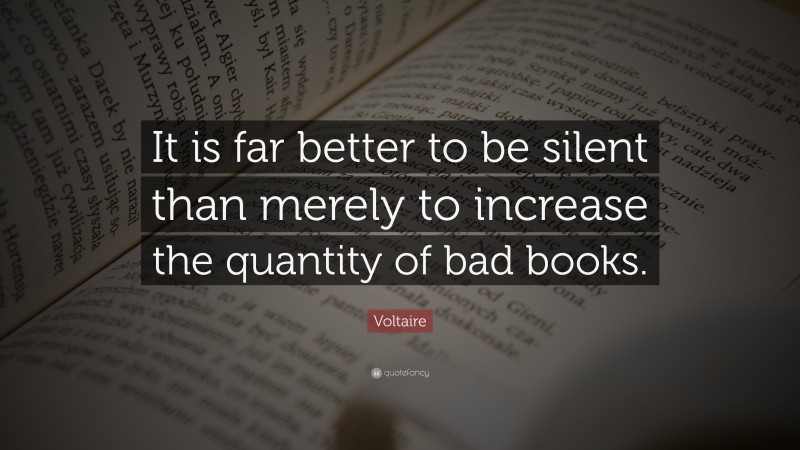 Voltaire Quote: “It is far better to be silent than merely to increase the quantity of bad books.”