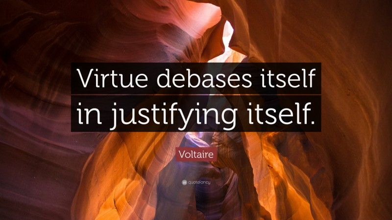 Voltaire Quote: “Virtue debases itself in justifying itself.”