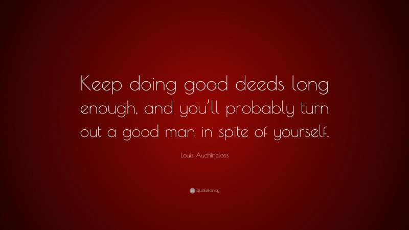 Louis Auchincloss Quote: “Keep doing good deeds long enough, and you’ll probably turn out a good man in spite of yourself.”