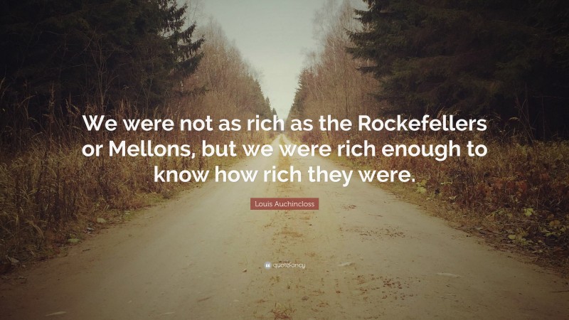 Louis Auchincloss Quote: “We were not as rich as the Rockefellers or Mellons, but we were rich enough to know how rich they were.”