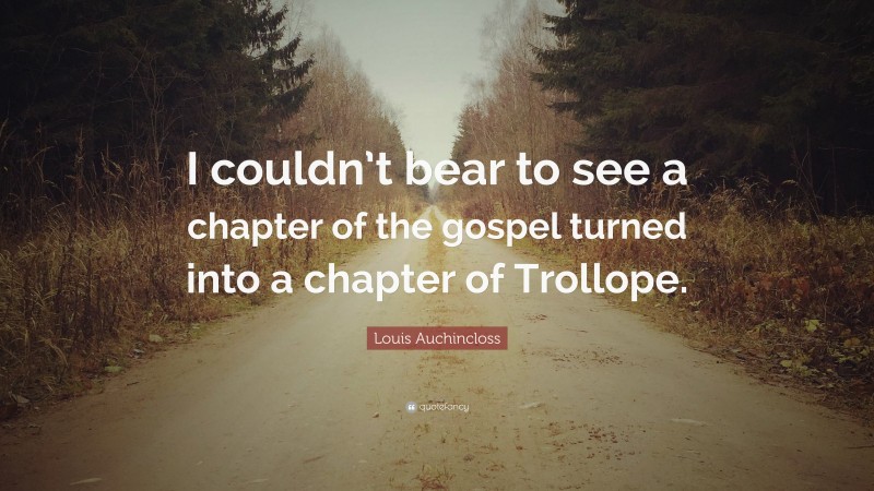 Louis Auchincloss Quote: “I couldn’t bear to see a chapter of the gospel turned into a chapter of Trollope.”