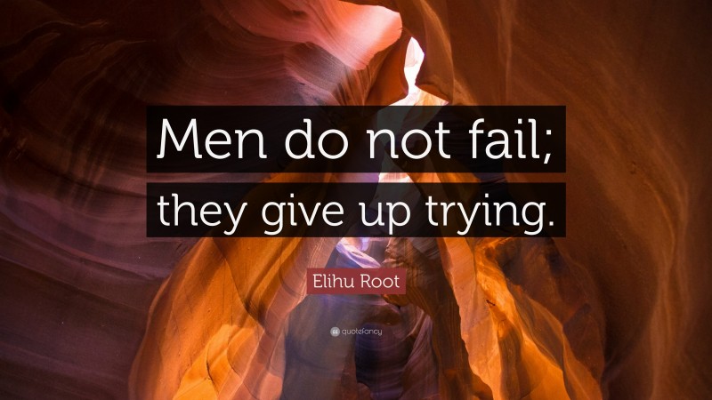 Elihu Root Quote: “Men do not fail; they give up trying.”