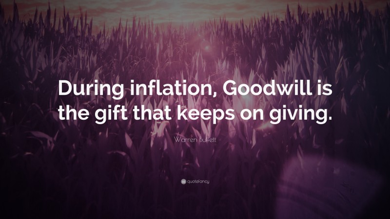 Warren Buffett Quote: “During inflation, Goodwill is the gift that keeps on giving.”