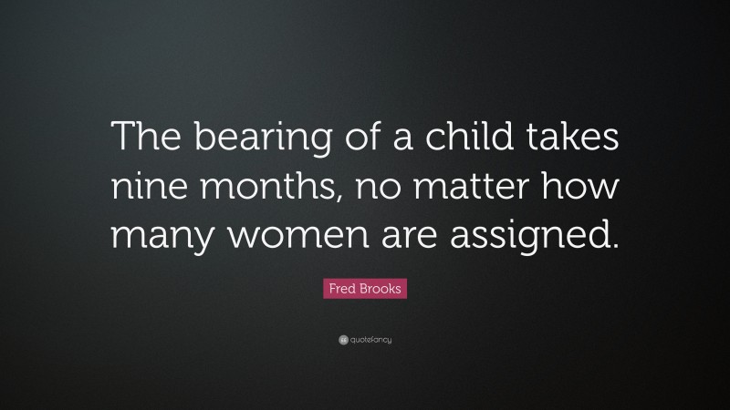 Fred Brooks Quote: “The bearing of a child takes nine months, no matter how many women are assigned.”