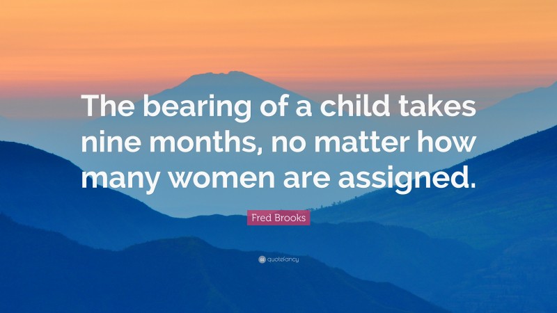 Fred Brooks Quote: “The bearing of a child takes nine months, no matter how many women are assigned.”