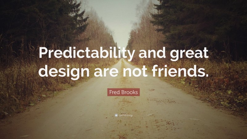 Fred Brooks Quote: “Predictability and great design are not friends.”