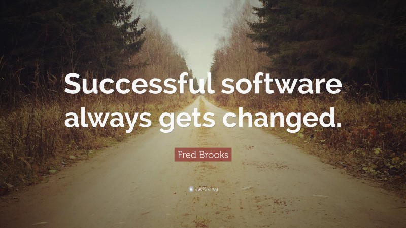 Fred Brooks Quote: “Successful software always gets changed.”