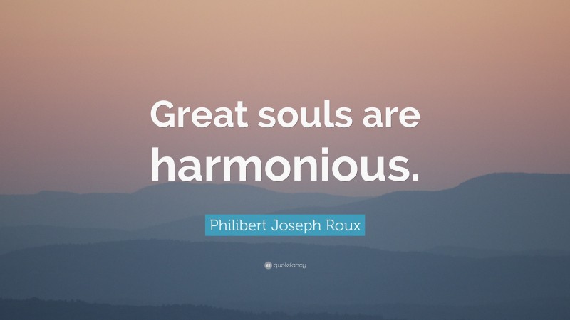 Philibert Joseph Roux Quote: “Great souls are harmonious.”