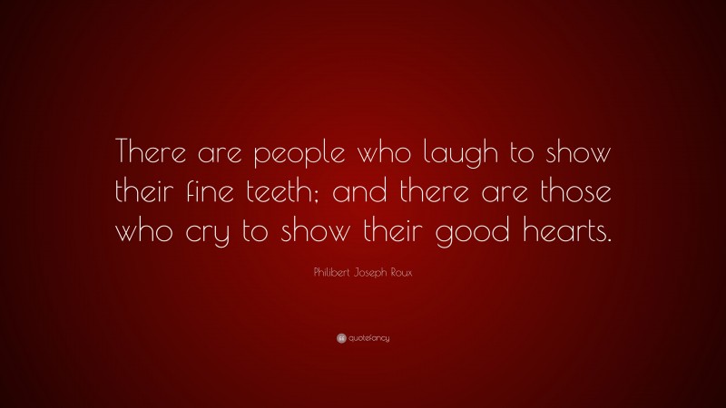 Philibert Joseph Roux Quote: “There are people who laugh to show their fine teeth; and there are those who cry to show their good hearts.”