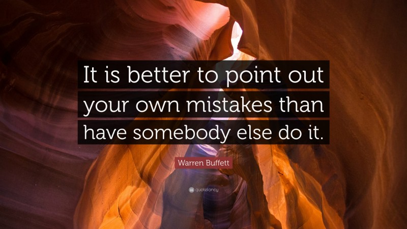 Warren Buffett Quote: “It is better to point out your own mistakes than have somebody else do it.”