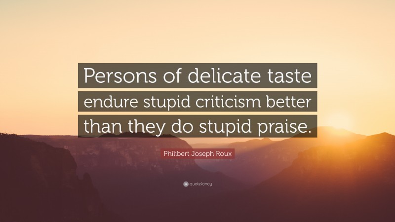 Philibert Joseph Roux Quote: “Persons of delicate taste endure stupid criticism better than they do stupid praise.”