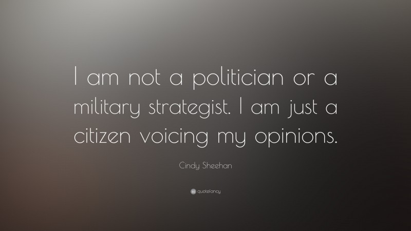 Cindy Sheehan Quote: “I am not a politician or a military strategist. I am just a citizen voicing my opinions.”