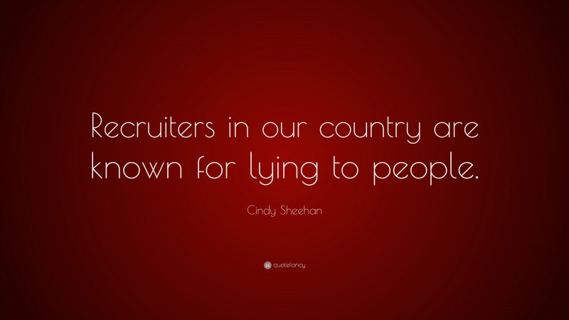 Cindy Sheehan Quote: “Recruiters in our country are known for lying to people.”