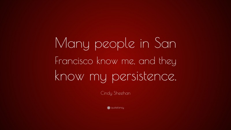 Cindy Sheehan Quote: “Many people in San Francisco know me, and they know my persistence.”
