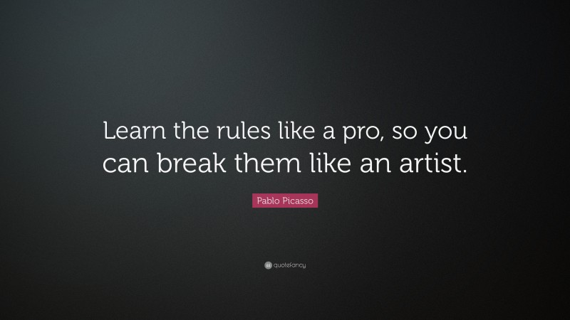 Pablo Picasso Quote: “Learn the rules like a pro, so you can break them like an artist.”
