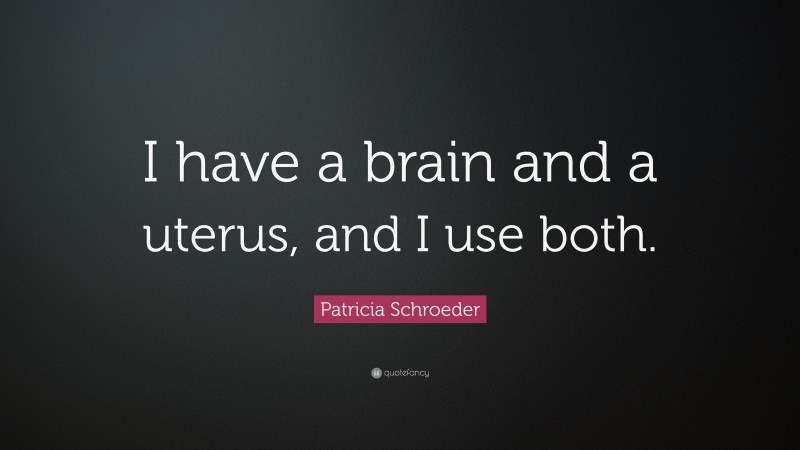 Patricia Schroeder Quote: “I have a brain and a uterus, and I use both.”
