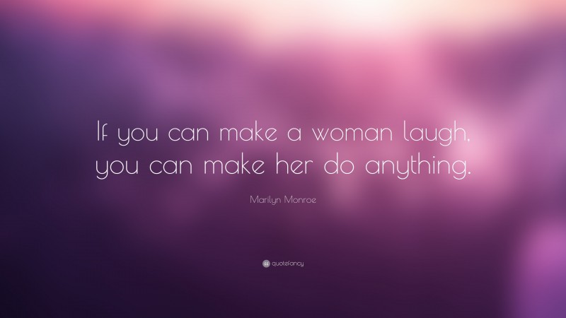 Marilyn Monroe Quote: “If you can make a woman laugh, you can make her do anything.”