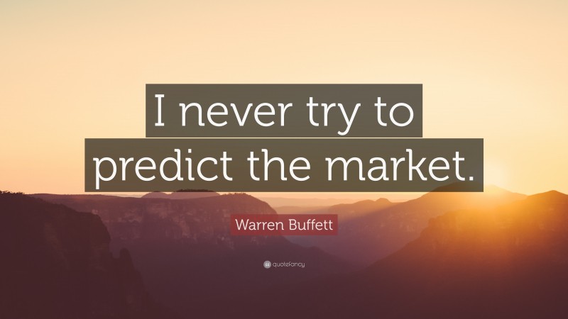 Warren Buffett Quote: “I never try to predict the market.”