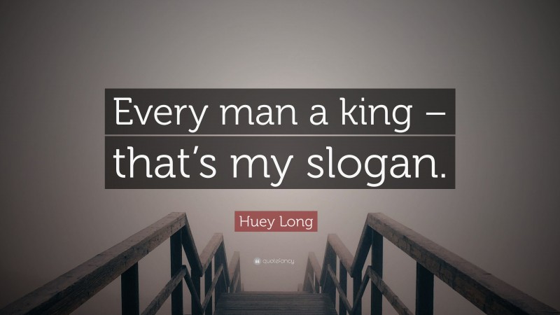 Huey Long Quote: “Every man a king – that’s my slogan.”