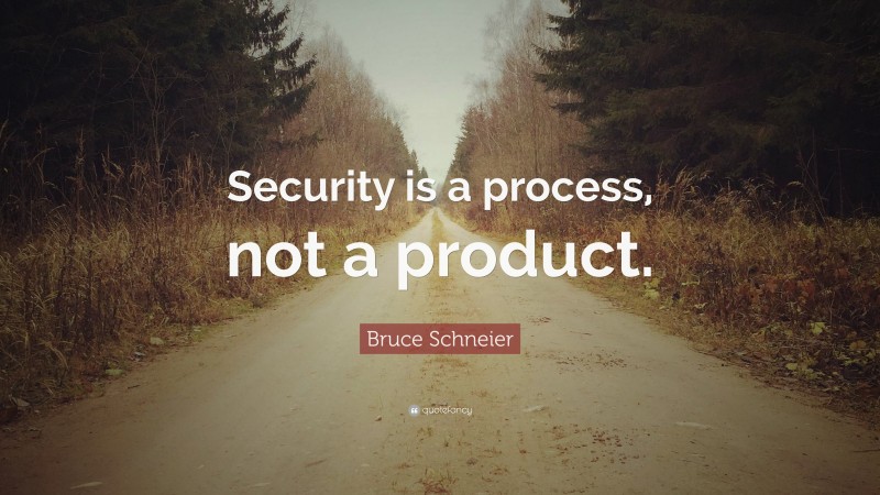 Bruce Schneier Quote: “Security is a process, not a product.”