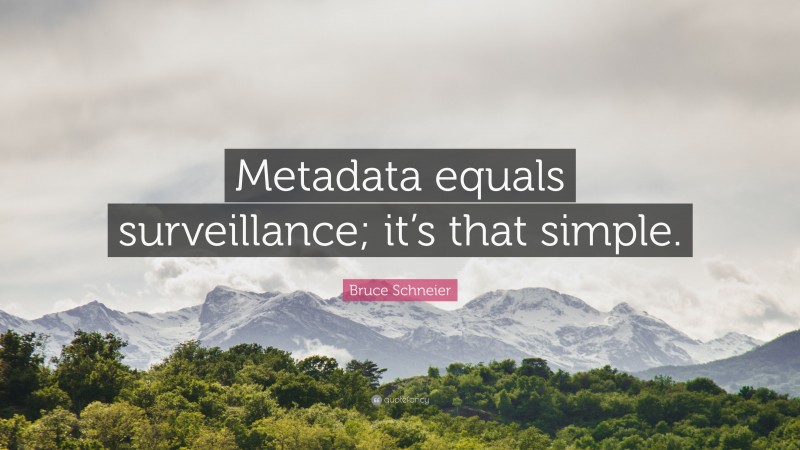 Bruce Schneier Quote: “Metadata equals surveillance; it’s that simple.”
