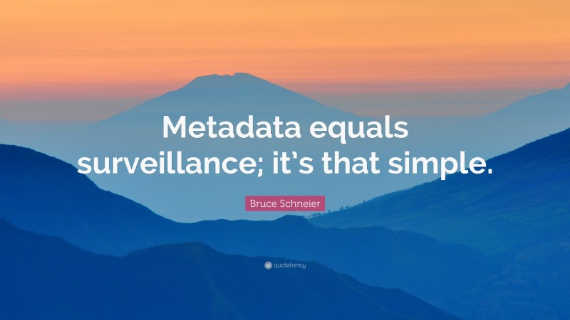 Bruce Schneier Quote: “Metadata equals surveillance; it’s that simple.”