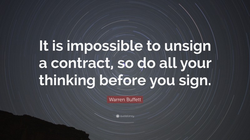 Warren Buffett Quote: “It is impossible to unsign a contract, so do all your thinking before you sign.”