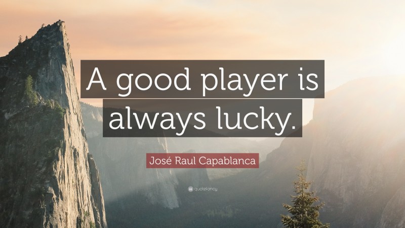 José Raul Capablanca Quote: “A good player is always lucky.”
